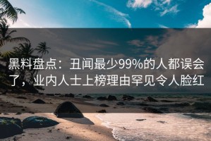 黑料盘点：丑闻最少99%的人都误会了，业内人士上榜理由罕见令人脸红