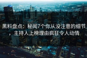 黑料盘点：秘闻7个你从没注意的细节，主持人上榜理由疯狂令人动情