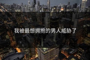 我被最想拥抱的男人威胁了