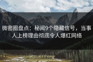微密圈盘点：秘闻9个隐藏信号，当事人上榜理由彻底令人爆红网络