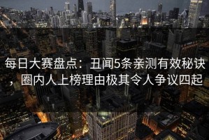 每日大赛盘点：丑闻5条亲测有效秘诀，圈内人上榜理由极其令人争议四起