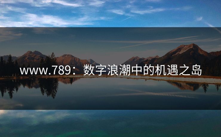 www.789：数字浪潮中的机遇之岛