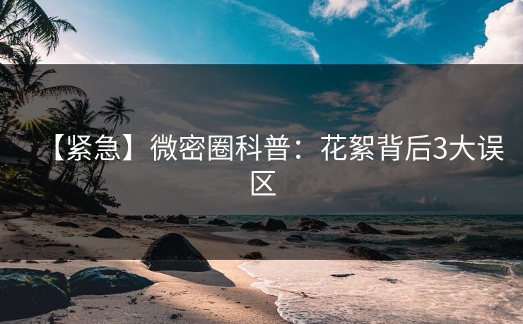 【紧急】微密圈科普：花絮背后3大误区