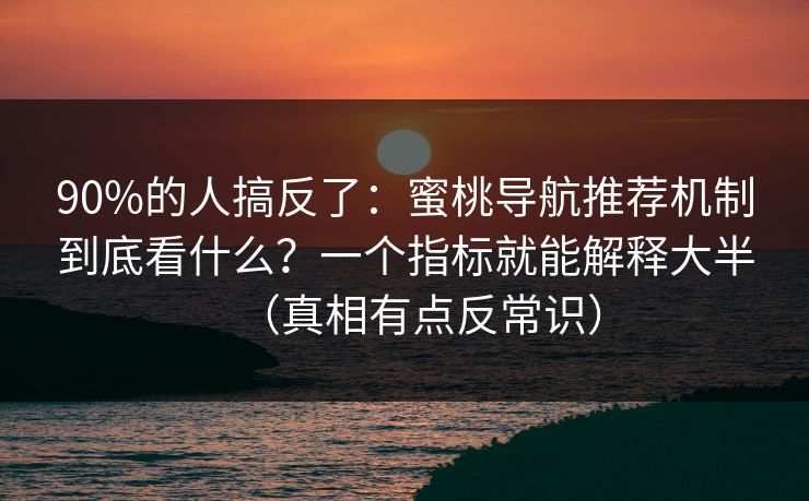 90%的人搞反了:蜜桃导航推荐机制到底看什么?一个指标就能解释大半(真相有点反常识) 90%的人搞反了:蜜桃导航推荐机制到底看什么?一个指标就能解释大半(真相有点反常识)