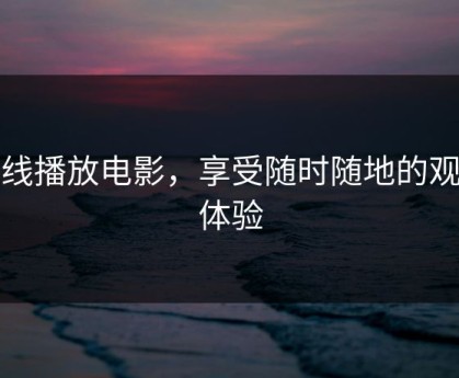 在线播放电影，享受随时随地的观影体验