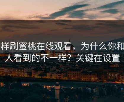 同样刷蜜桃在线观看，为什么你和别人看到的不一样？关键在设置
