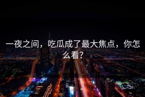 一夜之间，吃瓜成了最大焦点，你怎么看？