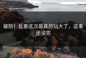 破防！反差这次是真的玩大了，这事还没完