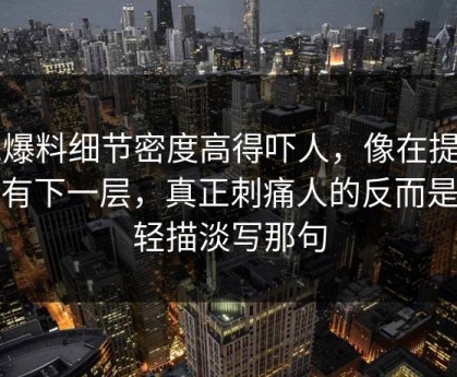 91爆料细节密度高得吓人，像在提醒还有下一层，真正刺痛人的反而是最轻描淡写那句