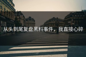 从头到尾复盘黑料事件，我直接心碎