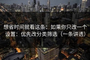 想省时间就看这条：如果你只改一个设置：优先改分类筛选（一条讲透）