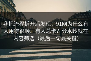 我把流程拆开后发现：91网为什么有人用得很顺、有人总卡？分水岭就在内容筛选（最后一句最关键）