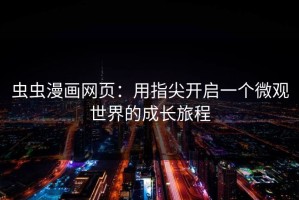 虫虫漫画网页：用指尖开启一个微观世界的成长旅程