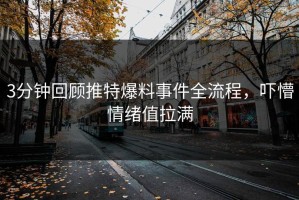 3分钟回顾推特爆料事件全流程，吓懵情绪值拉满