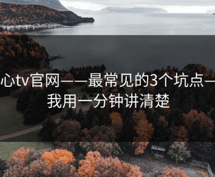 糖心tv官网——最常见的3个坑点——我用一分钟讲清楚