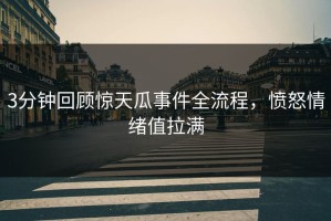 3分钟回顾惊天瓜事件全流程，愤怒情绪值拉满