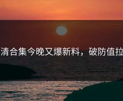 高清合集今晚又爆新料，破防值拉满