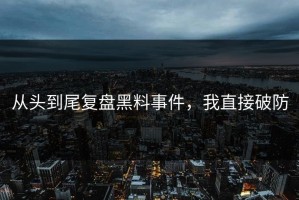 从头到尾复盘黑料事件，我直接破防