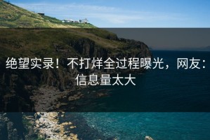 绝望实录！不打烊全过程曝光，网友：信息量太大