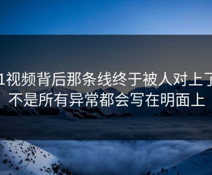 91视频背后那条线终于被人对上了，不是所有异常都会写在明面上