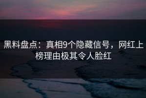 黑料盘点：真相9个隐藏信号，网红上榜理由极其令人脸红
