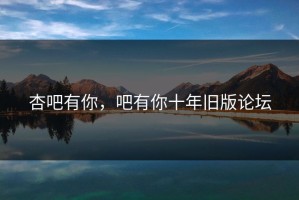 杏吧有你，吧有你十年旧版论坛