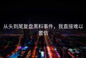从头到尾复盘黑料事件，我直接难以置信