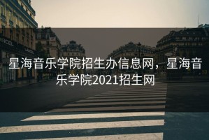 星海音乐学院招生办信息网，星海音乐学院2021招生网