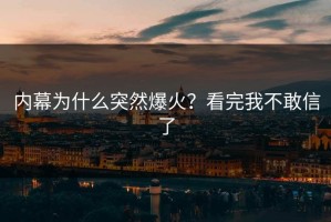 内幕为什么突然爆火？看完我不敢信了