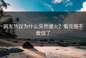 网友热议为什么突然爆火？看完我不敢信了
