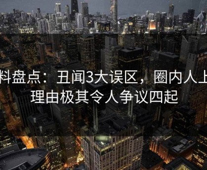 黑料盘点：丑闻3大误区，圈内人上榜理由极其令人争议四起