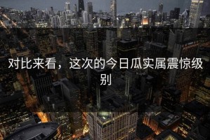 对比来看，这次的今日瓜实属震惊级别
