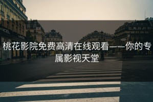 桃花影院免费高清在线观看——你的专属影视天堂