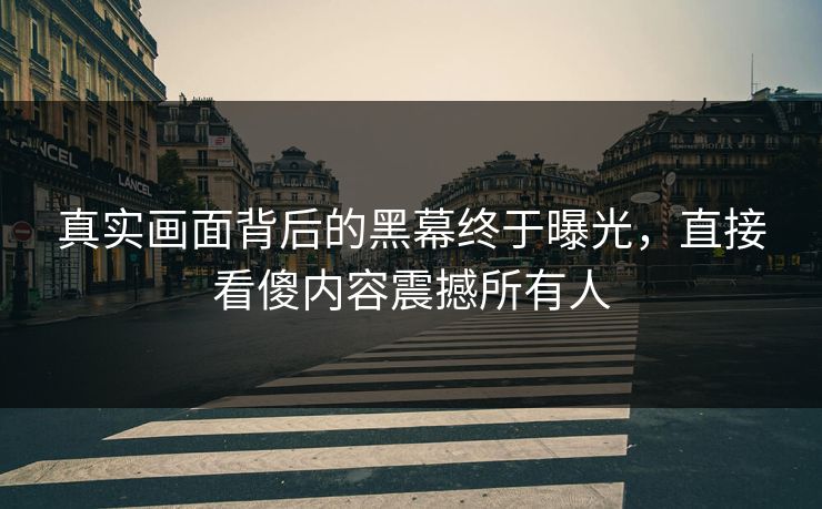 真实画面背后的黑幕终于曝光，直接看傻内容震撼所有人