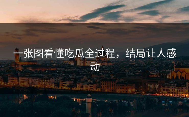 一张图看懂吃瓜全过程，结局让人感动
