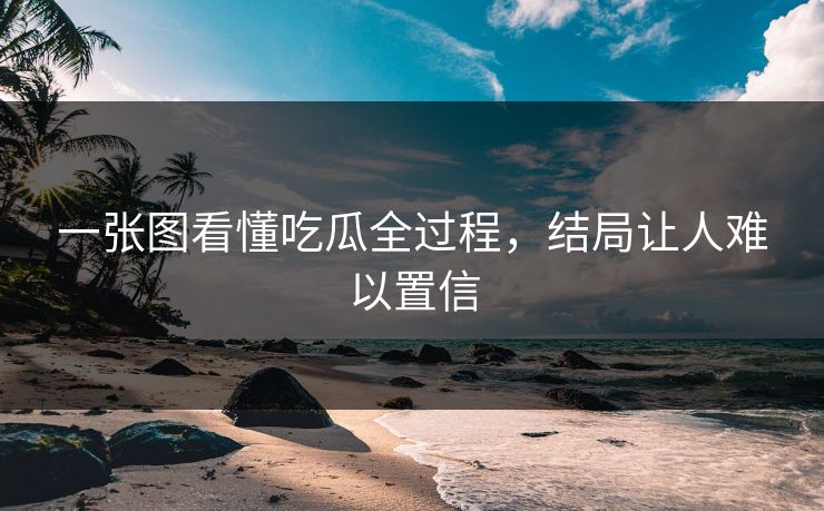 一张图看懂吃瓜全过程，结局让人难以置信