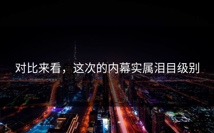 对比来看，这次的内幕实属泪目级别