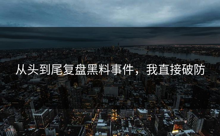 从头到尾复盘黑料事件，我直接破防