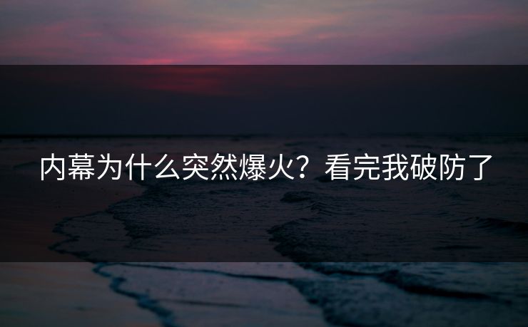 内幕为什么突然爆火？看完我破防了