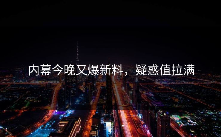 内幕今晚又爆新料，疑惑值拉满