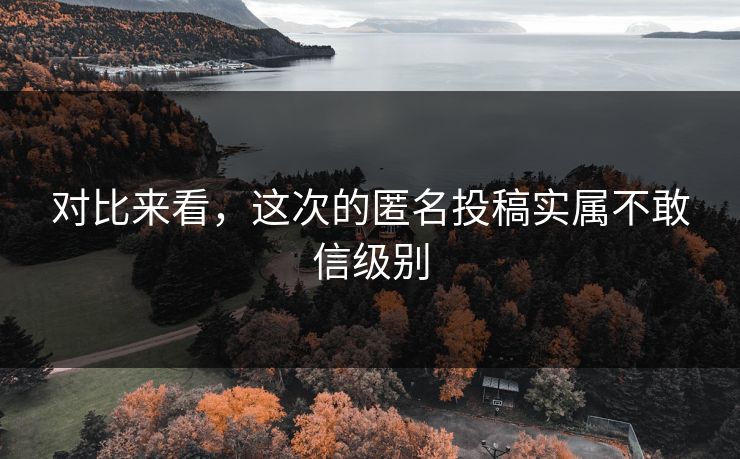 对比来看，这次的匿名投稿实属不敢信级别
