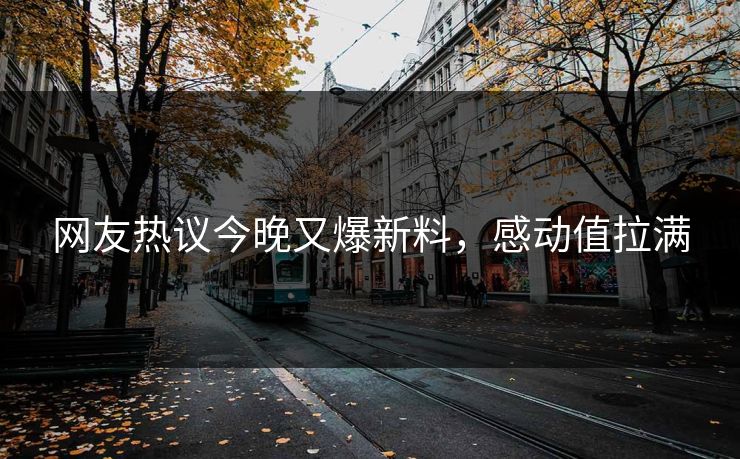 网友热议今晚又爆新料，感动值拉满