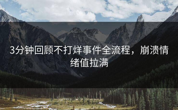 3分钟回顾不打烊事件全流程，崩溃情绪值拉满