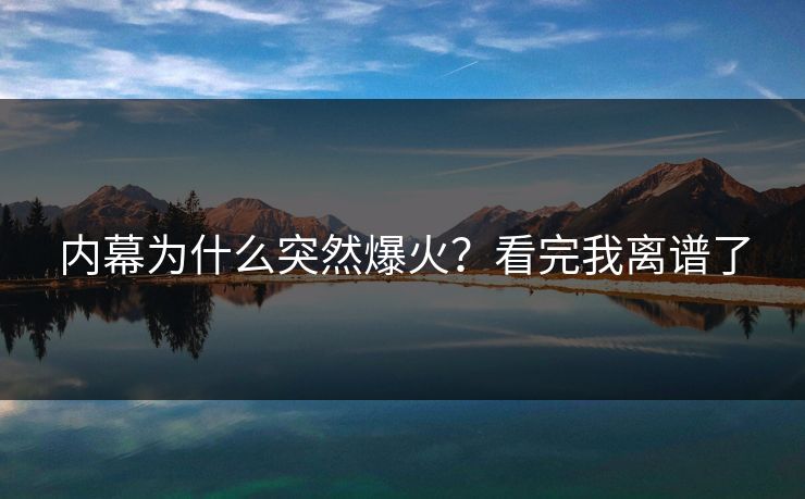 内幕为什么突然爆火？看完我离谱了