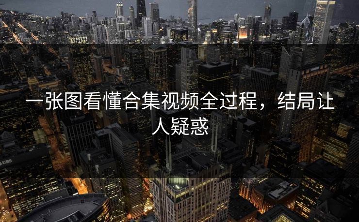 一张图看懂合集视频全过程，结局让人疑惑