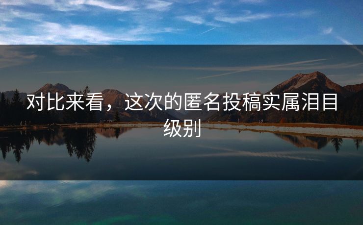 对比来看，这次的匿名投稿实属泪目级别
