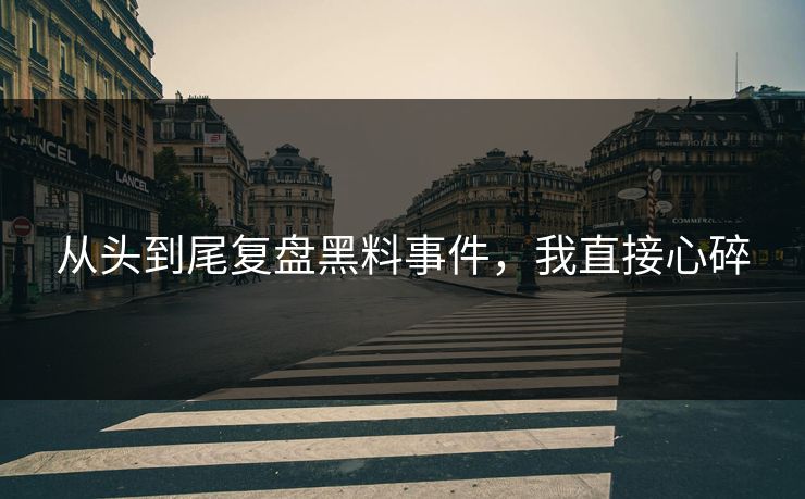 从头到尾复盘黑料事件，我直接心碎