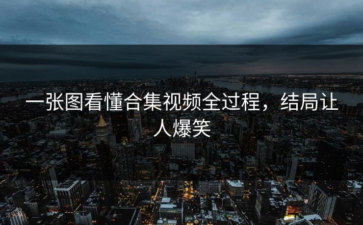 一张图看懂合集视频全过程，结局让人爆笑