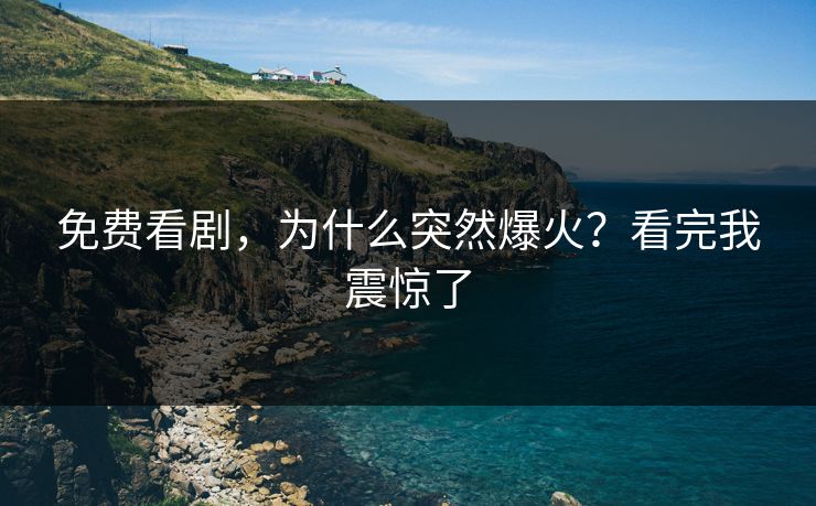 免费看剧，为什么突然爆火？看完我震惊了