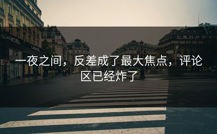 一夜之间，反差成了最大焦点，评论区已经炸了